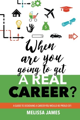 When are you going to get a real career?: A guide to designing a career you would be proud of!