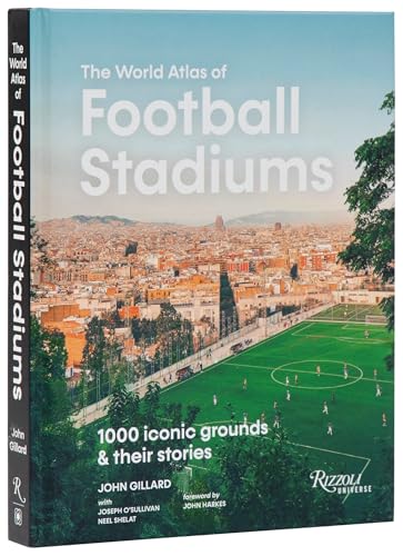 The World Atlas of Football Stadiums: 1000 Iconic Grounds & Their Stories