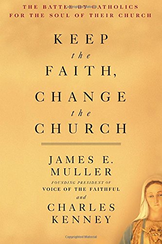 Keep The Faith, Change The Church: The Battle By Catholics For The Soul Of Their Church