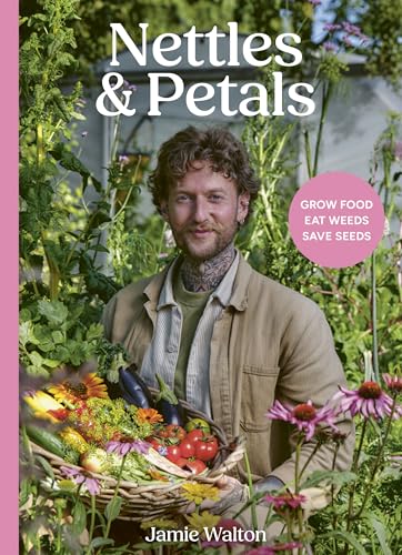 Nettles and Petals: Grow Food. Eat Weeds. Save Seeds. The Sunday Times Bestseller