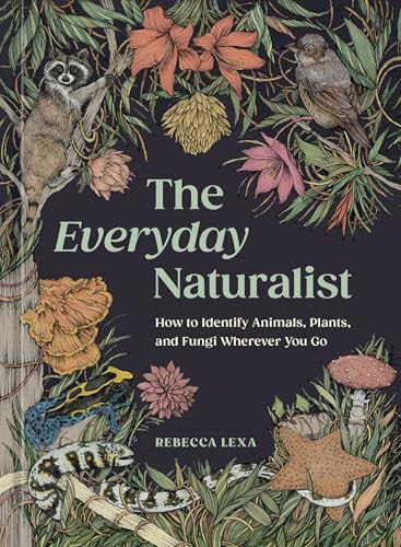 The Everyday Naturalist: How to Identify Animals, Plants, and Fungi Wherever You Go