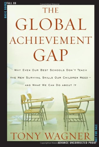 The Global Achievement Gap: Why Even Our Best Schools Don't Teach the New Survival Skills Our Children Need--And What We Can Do About It