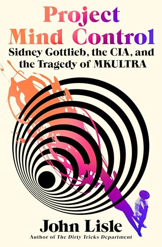 Project Mind Control: Sidney Gottlieb, the CIA, and the Tragedy of MKULTRA