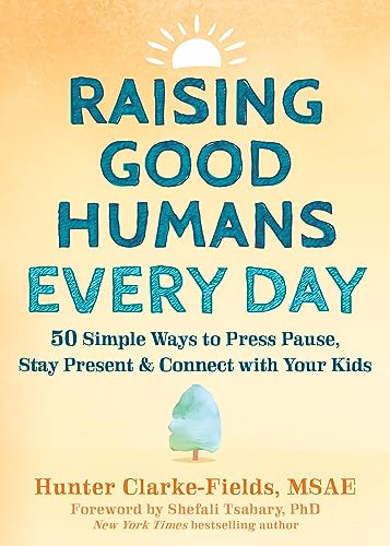 Raising Good Humans Every Day: 50 Simple Ways to Press Pause, Stay Pre –  More Than Words