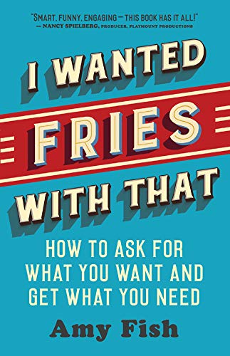 I Wanted Fries with That: How to Ask for What You Want and Get What You Need