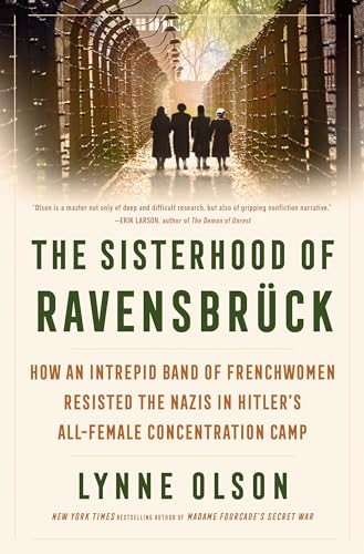 The Sisterhood of Ravensbrück: How an Intrepid Band of Frenchwomen Resisted the Nazis in Hitler's All-Female Concentration Camp
