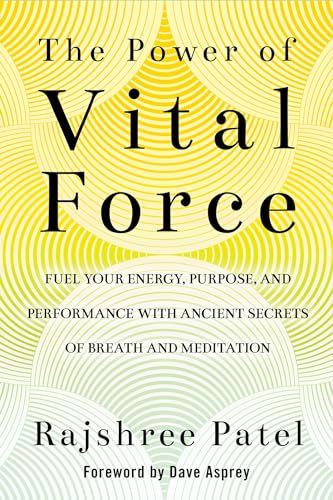The Power of Vital Force: Fuel Your Energy, Purpose, and Performance with Ancient Secrets of Breath and Meditation
