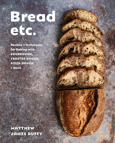 Bread Etc.: Recipes + Techniques for Baking with Sourdough, Yeasted Dough, Pizza Dough + More