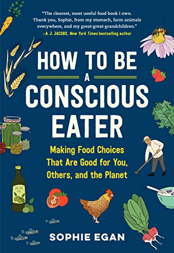 How to Be a Conscious Eater: Making Food Choices That Are Good for You, Others, and the Planet