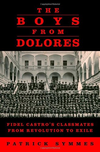The Boys from Dolores: Fidel Castro's Classmates from Revolution to Exile