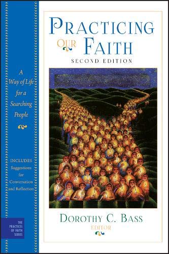 Practicing Our Faith: A Way of Life for a Searching People (The Practices of Faith Series)