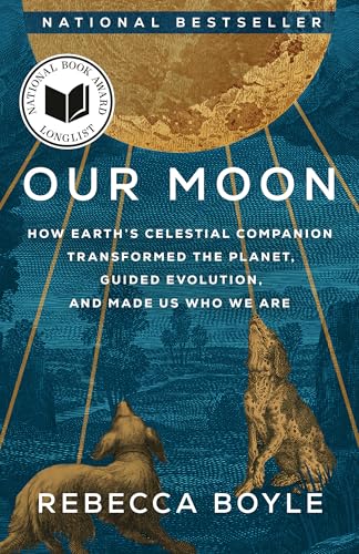 Our Moon: How Earth's Celestial Companion Transformed the Planet, Guided Evolution, and Made Us Who We Are