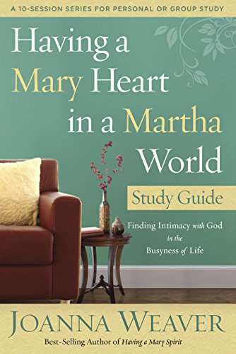 Having a Mary Heart in a Martha World Study Guide: Finding Intimacy with God in the Busyness of Life (A 10-session Series for Personal or Group Study)