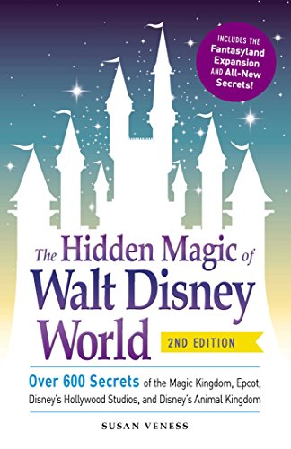 The Hidden Magic of Walt Disney World: Over 600 Secrets of the Magic Kingdom, Epcot, Disney's Hollywood Studios, and Disney's Animal Kingdom
