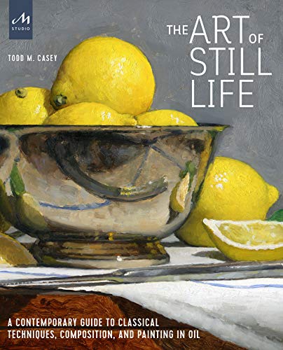 The Art of Still Life: A Contemporary Guide to Classical Techniques, Composition, and Painting in Oil (MONACELLI STUDI)