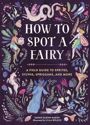 How to Spot a Fairy: A Field Guide to Sprites, Sylphs, Spriggans, and More