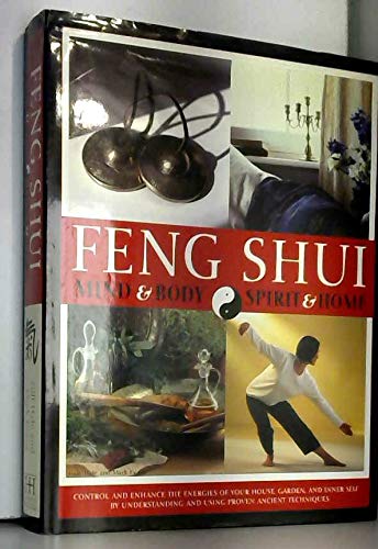 Feng Shui: Mind & Body & Spirit & Home. Control and Enhance the Energies of Your House, Garden, and Inner Self By Understanding and Using Proven Ancient Techniques