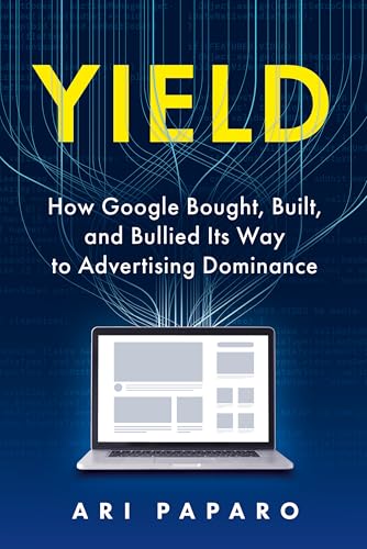 Yield: How Google Bought, Built, and Bullied Its Way to Advertising Dominance