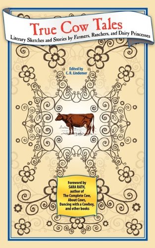 True Cow Tales: Literary Sketches and Stories by Farmers, Ranchers, and Dairy Princesses