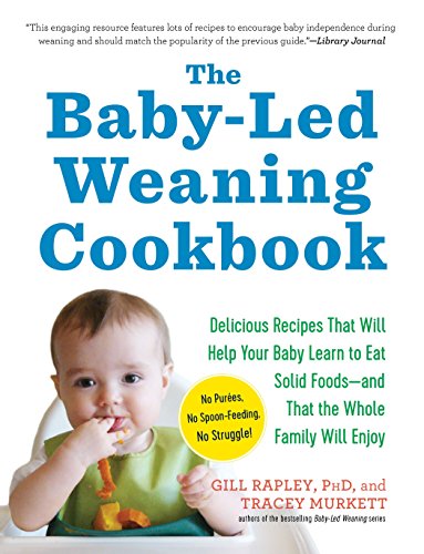The Baby-Led Weaning Cookbook: 130 Recipes That Will Help Your Baby Learn to Eat Solid Foods - and That the Whole Family Will Enjoy