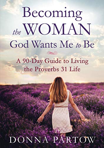 Becoming the Woman God Wants Me to Be: A 90-Day Guide to Living the Proverbs 31 Life