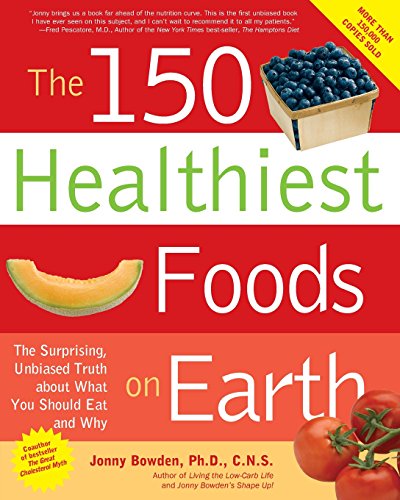 The 150 Healthiest Foods on Earth: The Surprising, Unbiased Truth About What You Should Eat and Why
