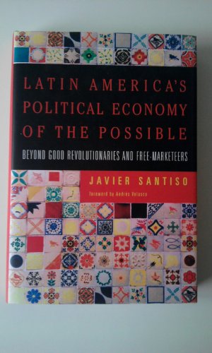 Latin America's Political Economy of the Possible: Beyond Good Revolutionaries and Free-Marketeers