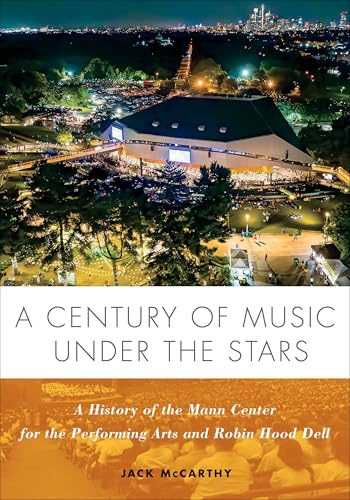 A Century of Music Under the Stars: A History of the Mann Center for the Performing Arts and Robin Hood Dell