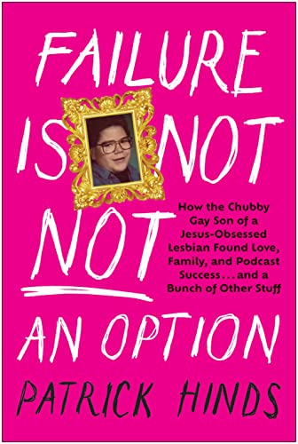 Failure Is Not NOT an Option: How the Chubby Gay Son of a Jesus-Obsessed Lesbian Found Love, Family, and Podcast Success . . . and a Bunch of Other Stuff