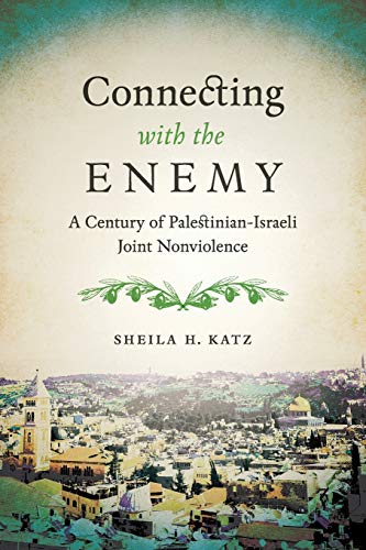Connecting with the Enemy: A Century of Palestinian-Israeli Joint Nonviolence