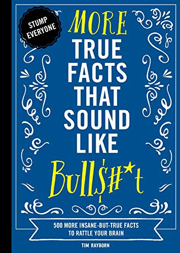 More True Facts That Sound Like Bull$#*t: 500 More Insane-But-True Facts to Rattle Your Brain (Fun Facts, Amazing Statistic, Humor Gift, Gift Books) (2) (Mind-Blowing True Facts)