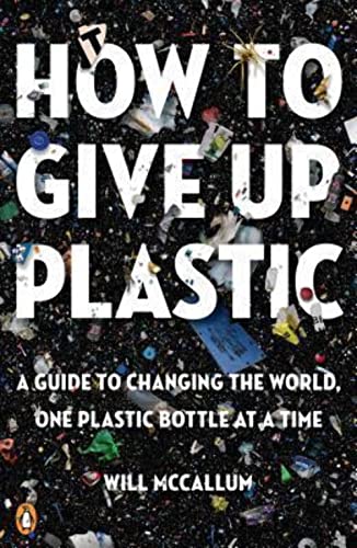 How to Give Up Plastic: A Guide to Changing the World, One Plastic Bottle at a Time