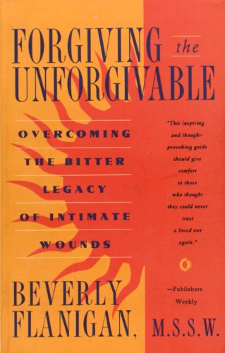 Forgiving the Unforgivable: Overcoming the Bitter Legacy of Intimate Wounds