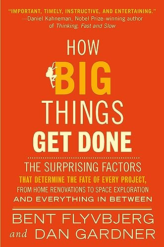 How Big Things Get Done: The Surprising Factors That Determine the Fate of Every Project, from Home Renovations to Space Exploration and Everything In Between
