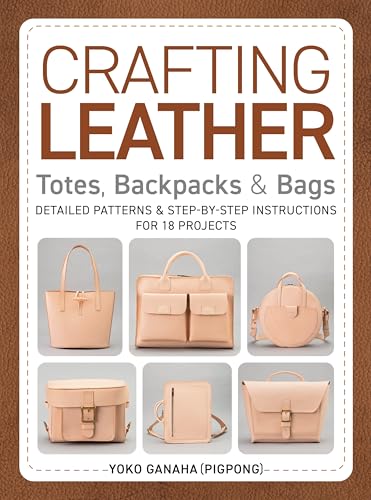 Crafting Leather Totes, Backpacks & Bags: Detailed Patterns & Step-by-Step Instructions for 18 Projects