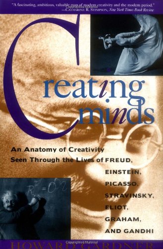 Creating Minds: An Anatomy Of Creativity As Seen Through The Lives Of Freud, Einstein, Picasso, Stravinsky, Eliot, Graham, And Gandhi
