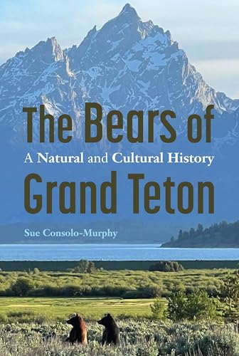 The Bears of Grand Teton: A Natural and Cultural History (America’s Public Lands)