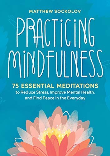 Practicing Mindfulness: 75 Essential Meditations to Reduce Stress, Improve Mental Health, and Find Peace in the Everyday
