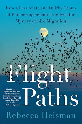 Flight Paths: How a Passionate and Quirky Group of Pioneering Scientists Solved the Mystery of Bird Migration