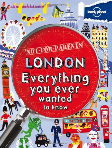 Not For Parents London: Everything You Ever Wanted to Know (Lonely Planet Not for Parents)