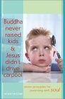 Buddha Never Raised Kids & Jesus Didn't Drive Carpool: Seven Principles for Parenting with Soul