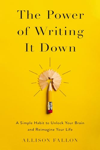 The Power of Writing It Down: A Simple Habit to Unlock Your Brain and Reimagine Your Life