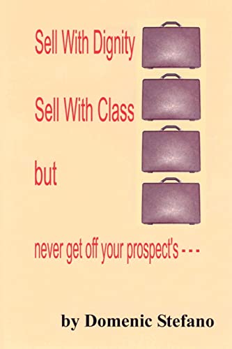Sell With Dignity Sell With Class But Never Get Off your Prospect's ---: OUR