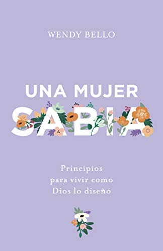 Una mujer sabia: Principios para vivir como Dios lo diseñó (Spanish Edition)