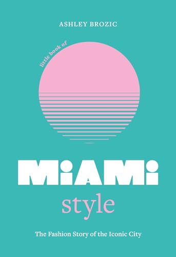 Little Book of Miami Style: The fashion story of the iconic city (Fashion Destinations)