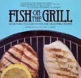Fish on the Grill: More Than 70 Elegant, Easy, and Delectable Recipes