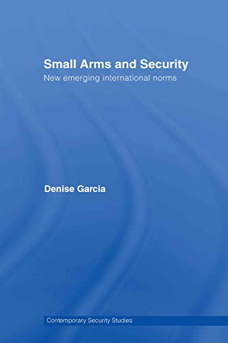 Small Arms and Security: New Emerging International Norms (Contemporary Security Studies)
