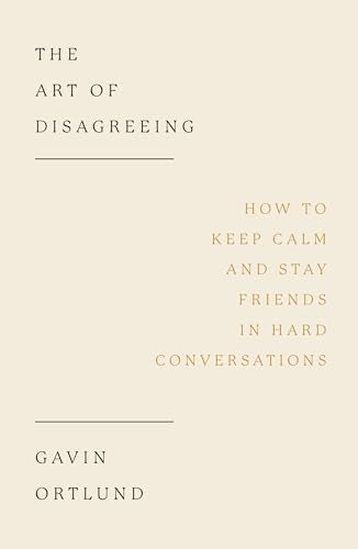 The Art of Disagreeing: How to Keep Calm and Stay Friends in Hard Conversations (Christian book on disagreement, arguments, conflict resolution, disunity.)