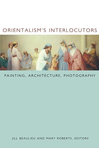 Orientalism's Interlocutors: Painting, Architecture, Photography (Objects/Histories)