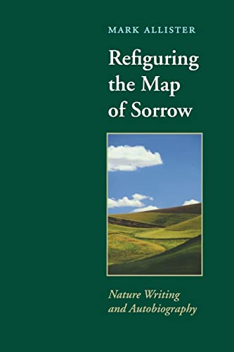 Refiguring the Map of Sorrow: Nature Writing and Autobiography (Under the Sign of Nature: Explorations in Environmental Humanities)